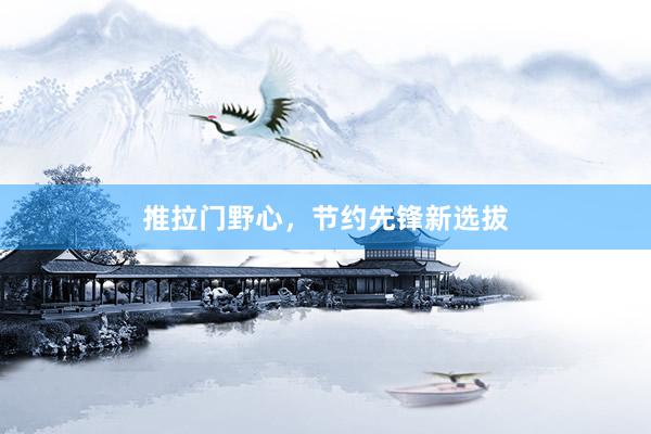 推拉门野心，节约先锋新选拔