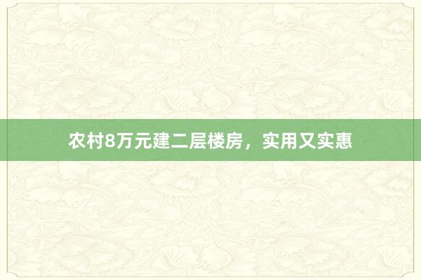 农村8万元建二层楼房，实用又实惠