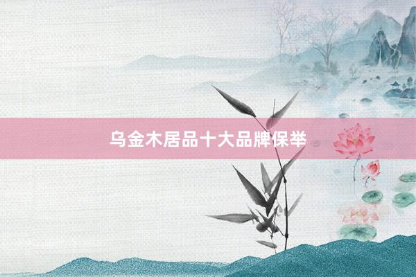 乌金木居品十大品牌保举