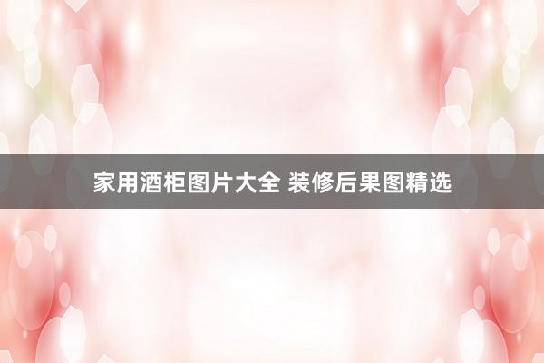 家用酒柜图片大全 装修后果图精选