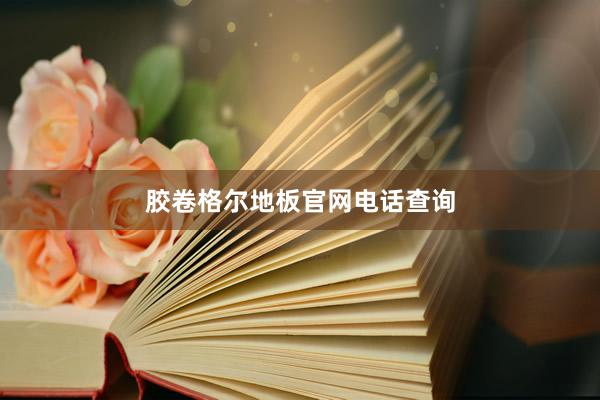 胶卷格尔地板官网电话查询