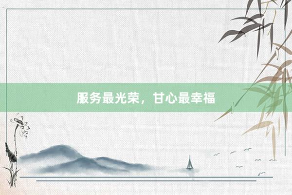 服务最光荣，甘心最幸福