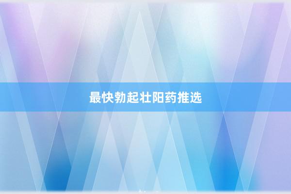 最快勃起壮阳药推选