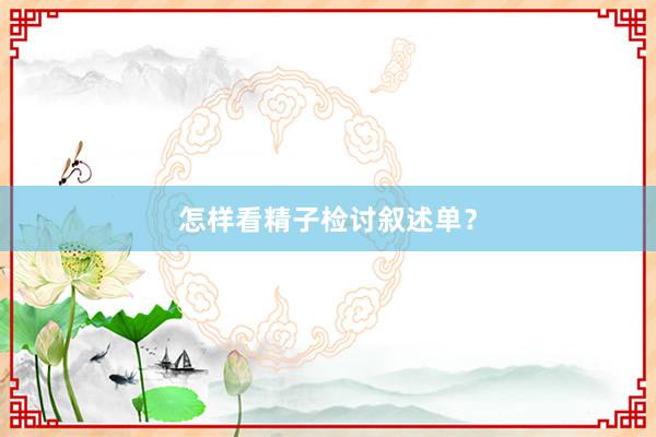 怎样看精子检讨叙述单？