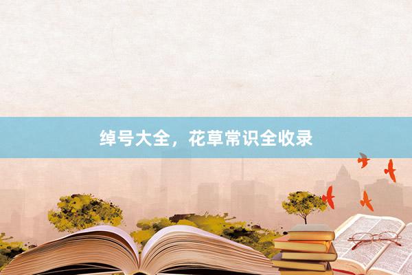 绰号大全，花草常识全收录