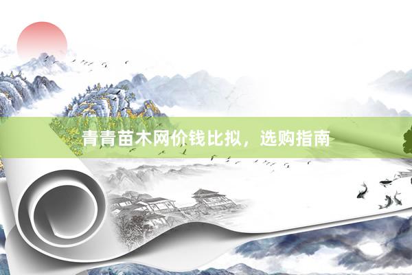 青青苗木网价钱比拟，选购指南