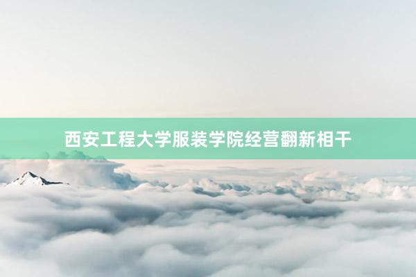 西安工程大学服装学院经营翻新相干
